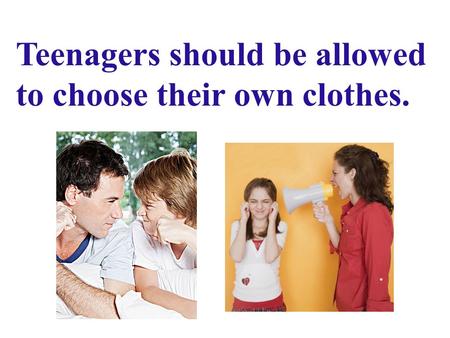 Teenagers should be allowed to choose their own clothes.