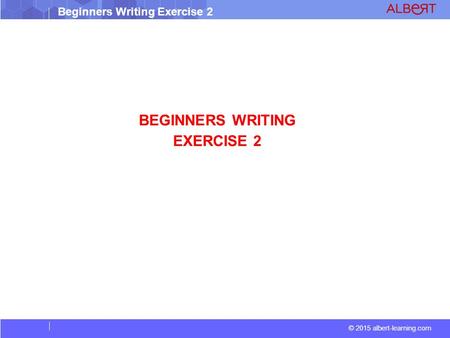 © 2015 albert-learning.com Beginners Writing Exercise 2 BEGINNERS WRITING EXERCISE 2.