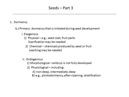 Seeds – Part 3 1. Dormancy b.) Primary: dormancy that is initiated during seed development i. Exogenous 1) Physical – e.g., seed coat, fruit parts Scarification.