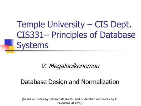 Temple University – CIS Dept. CIS331– Principles of Database Systems V. Megalooikonomou Database Design and Normalization (based on notes by Silberchatz,Korth,