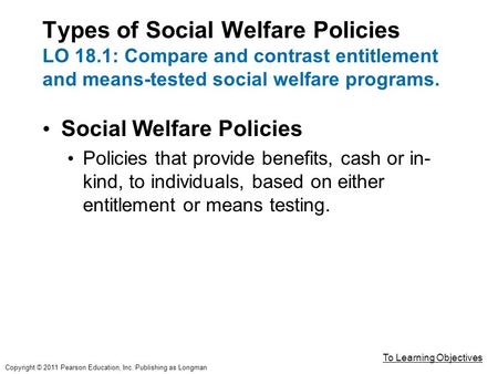 Types of Social Welfare Policies LO 18.1: Compare and contrast entitlement and means-tested social welfare programs. Social Welfare Policies Policies that.