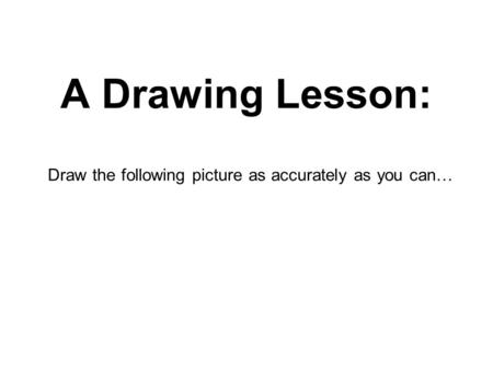 Draw the following picture as accurately as you can…