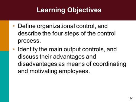 11-1 Learning Objectives Define organizational control, and describe the four steps of the control process. Identify the main output controls, and discuss.