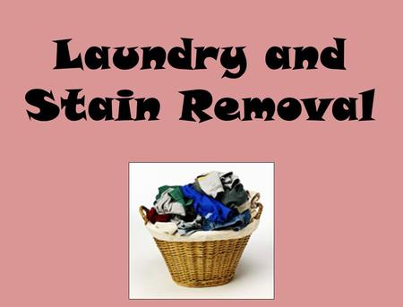 Laundry and Stain Removal. Basic Clothing Care 1.Read labels and treat clothes accordingly. 2.Washing Wears out clothing. 3.Hot water gets clothes the.