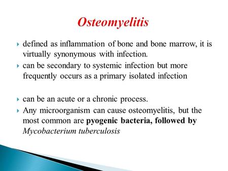 Osteomyelitis defined as inflammation of bone and bone marrow, it is virtually synonymous with infection. can be secondary to systemic infection but more.