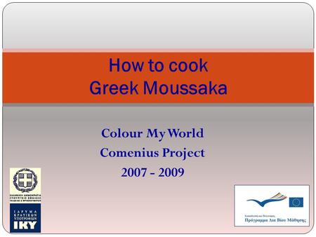 Colour My World Comenius Project 2007 - 2009 How to cook Greek Moussaka.