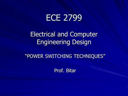 ECE 2799 Electrical and Computer Engineering Design “POWER SWITCHING TECHNIQUES” Prof. Bitar.