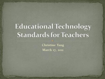 Christine Yang March 17, 2011. As a teacher it is critical for me to demonstrate mastery of technology teacher standards. ISTE-NETS Teacher Standards.