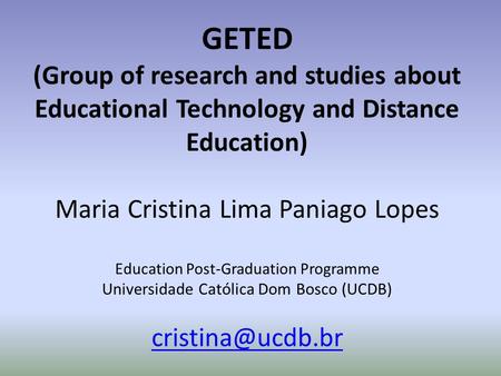 GETED (Group of research and studies about Educational Technology and Distance Education) Maria Cristina Lima Paniago Lopes Education Post-Graduation Programme.