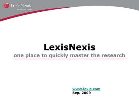 LexisNexis LexisNexis one place to quickly master the research www.lexis.com Sep. 2009.