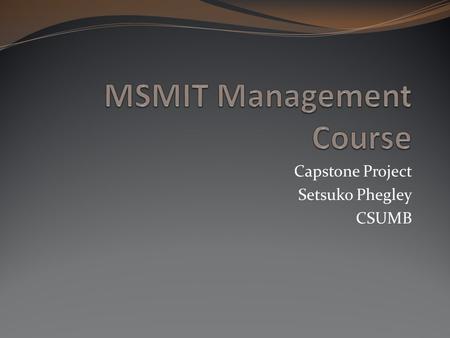 Capstone Project Setsuko Phegley CSUMB. Problem MS MIT 600 Proseminar and Communication course currently wants to develop fully-online program, which.