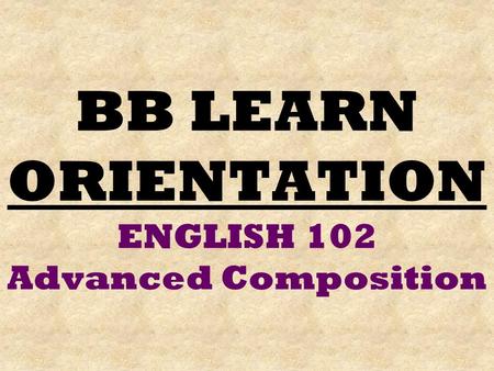 BB LEARN ORIENTATION ENGLISH 102 Advanced Composition.