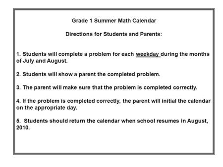 Grade 1 Summer Math Calendar Directions for Students and Parents: 1. Students will complete a problem for each weekday during the months of July and August.