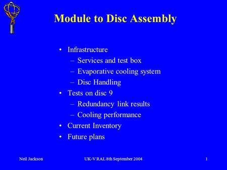 Neil JacksonUK-V RAL 8th September 20041 Module to Disc Assembly Infrastructure –Services and test box –Evaporative cooling system –Disc Handling Tests.
