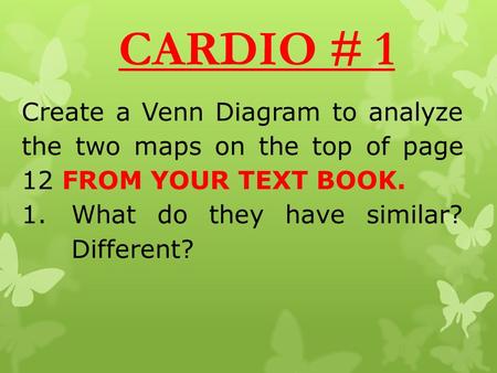 CARDIO # 1 Create a Venn Diagram to analyze the two maps on the top of page 12 FROM YOUR TEXT BOOK. 1.What do they have similar? Different?