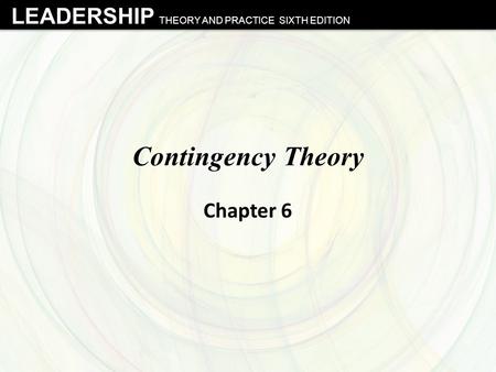 LEADERSHIP THEORY AND PRACTICE SIXTH EDITION Contingency Theory Chapter 6.