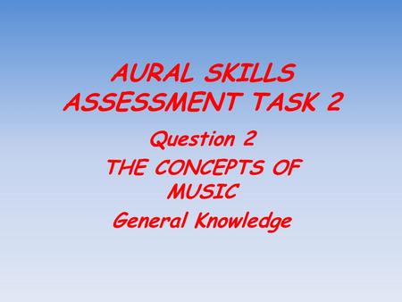 AURAL SKILLS ASSESSMENT TASK 2 Question 2 THE CONCEPTS OF MUSIC General Knowledge.