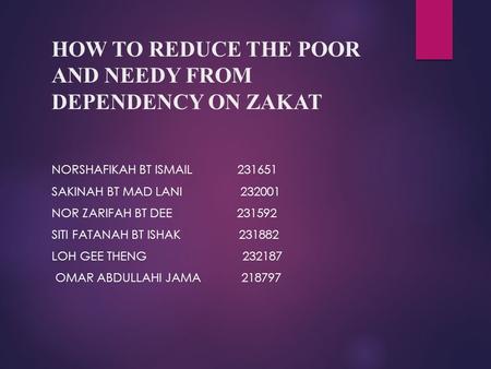 HOW TO REDUCE THE POOR AND NEEDY FROM DEPENDENCY ON ZAKAT NORSHAFIKAH BT ISMAIL 231651 SAKINAH BT MAD LANI 232001 NOR ZARIFAH BT DEE 231592 SITI FATANAH.