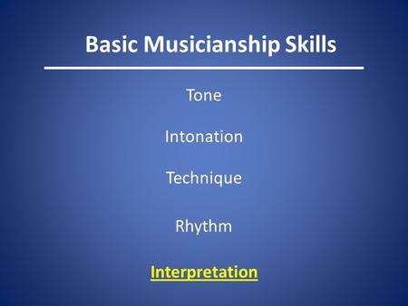 Basic Musicianship Skills Tone Intonation Technique Rhythm Interpretation.