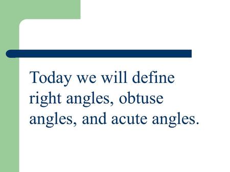Today we will define right angles, obtuse angles, and acute angles.