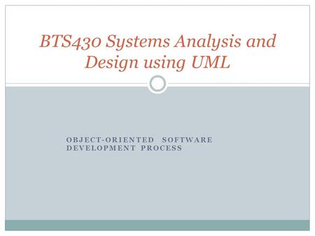OBJECT-ORIENTED SOFTWARE DEVELOPMENT PROCESS BTS430 Systems Analysis and Design using UML.