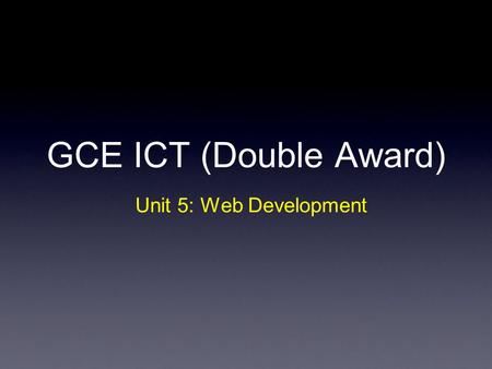 GCE ICT (Double Award) Unit 5: Web Development. Unit 5 Strand (a)Your project plan Strand (b) Investigation of client’s requirements Strand (c) Developing.