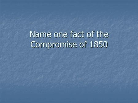 Name one fact of the Compromise of 1850. Tensions between North and South.