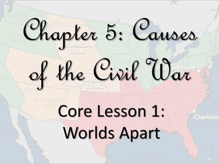 Chapter 5: Causes of the Civil War Core Lesson 1: Worlds Apart.