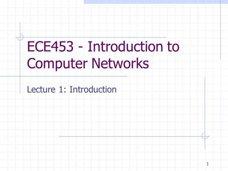 1 ECE453 - Introduction to Computer Networks Lecture 1: Introduction.