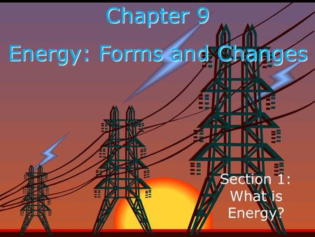 Chapter 9 Energy: Forms and Changes Section 1: What is Energy?