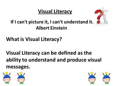 . Visual Literacy If I can't picture it, I can't understand it. Albert Einstein What is Visual Literacy? Visual Literacy can be defined as the ability.