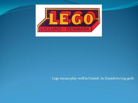 By: Mitchell Carr Lego means play-well in Danish .In Danish its Leg-godt.