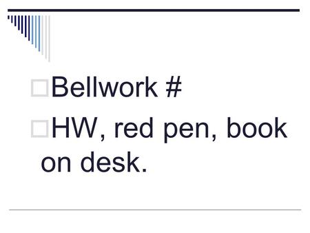 Bellwork # HW, red pen, book on desk..