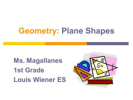 Geometry: Plane Shapes Ms. Magallanes 1st Grade Louis Wiener ES.