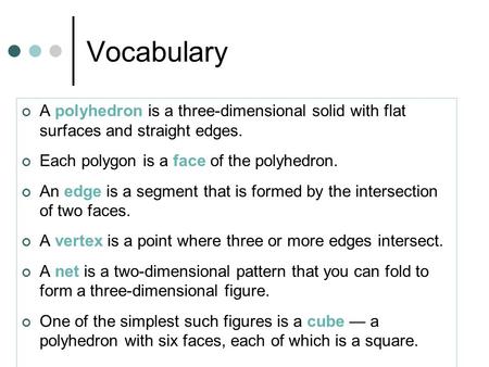 Vocabulary A polyhedron is a three-dimensional solid with flat surfaces and straight edges. Each polygon is a face of the polyhedron. An edge is a segment.