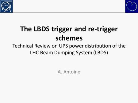 The LBDS trigger and re-trigger schemes Technical Review on UPS power distribution of the LHC Beam Dumping System (LBDS) A. Antoine.