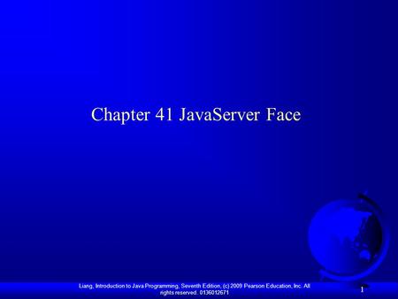 Liang, Introduction to Java Programming, Seventh Edition, (c) 2009 Pearson Education, Inc. All rights reserved. 0136012671 1 Chapter 41 JavaServer Face.