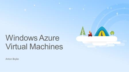 Windows Azure Virtual Machines Anton Boyko. A Continuous Offering From Private to Public Cloud.