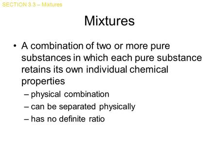 Mixtures A combination of two or more pure substances in which each pure substance retains its own individual chemical properties –physical combination.