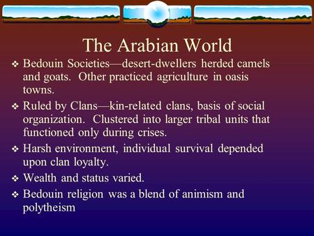 The Arabian World  Bedouin Societies—desert-dwellers herded camels and goats. Other practiced agriculture in oasis towns.  Ruled by Clans—kin-related.