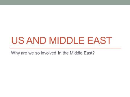 US AND MIDDLE EAST Why are we so involved in the Middle East?