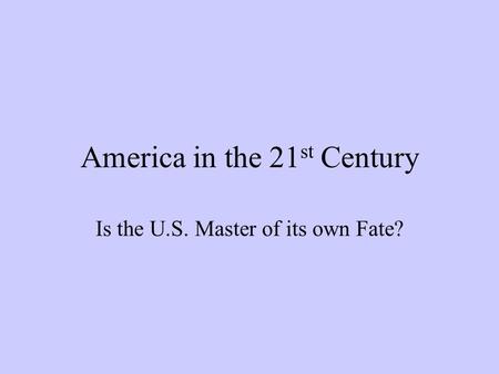America in the 21 st Century Is the U.S. Master of its own Fate?