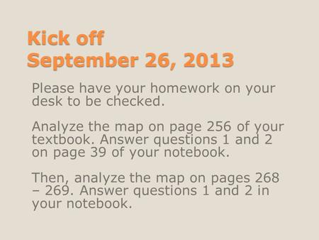 Kick off September 26, 2013 Please have your homework on your desk to be checked. Analyze the map on page 256 of your textbook. Answer questions 1 and.