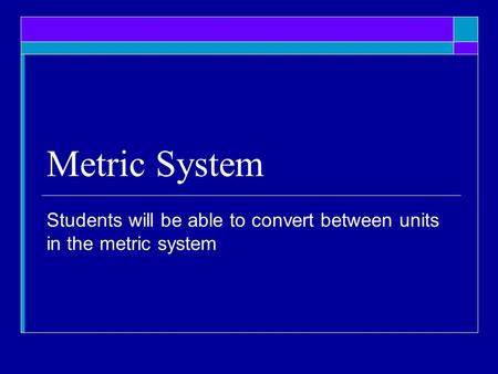 Metric System Students will be able to convert between units in the metric system.
