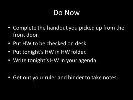 Do Now Complete the handout you picked up from the front door. Put HW to be checked on desk. Put tonight’s HW in HW folder. Write tonight’s HW in your.