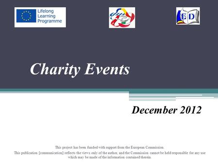 Charity Events December 2012 This project has been funded with support from the European Commission. This publication [communication] reflects the views.
