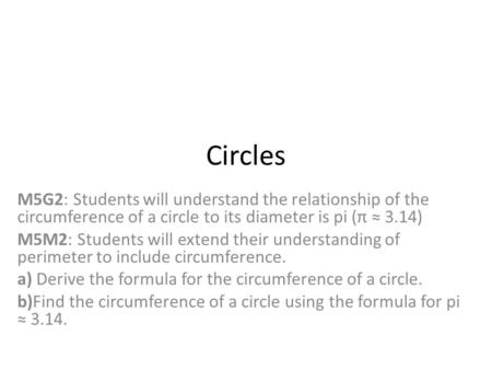 Circles M5G2: Students will understand the relationship of the circumference of a circle to its diameter is pi (π ≈ 3.14) M5M2: Students will extend their.