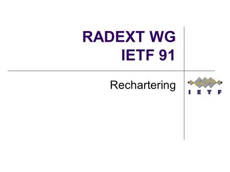 RADEXT WG IETF 91 Rechartering. Why? Current charter doesn’t allow us to take on new work that is waiting in the queue Has an anachronistic Diameter entanglement.