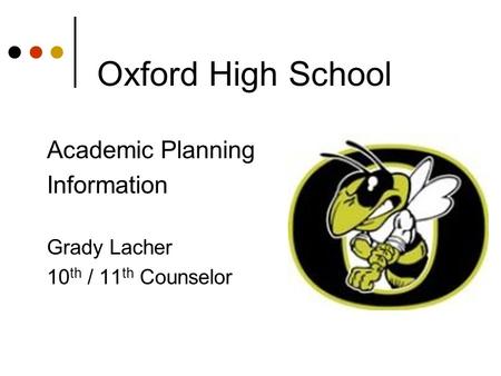 Oxford High School Academic Planning Information Grady Lacher 10 th / 11 th Counselor.