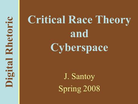 Digital Rhetoric Critical Race Theory and Cyberspace J. Santoy Spring 2008.